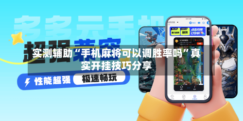 实测辅助“手机麻将可以调胜率吗”真实开挂技巧分享