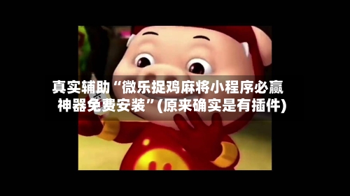 真实辅助“微乐捉鸡麻将小程序必赢神器免费安装”(原来确实是有插件)-第3张图片