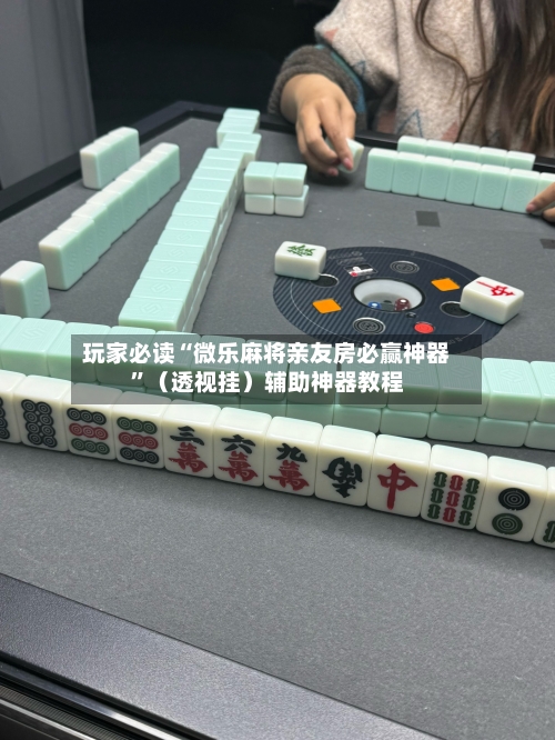 玩家必读“微乐麻将亲友房必赢神器”（透视挂）辅助神器教程
