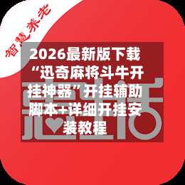 2026最新版下载“迅奇麻将斗牛开挂神器”开挂辅助脚本+详细开挂安装教程