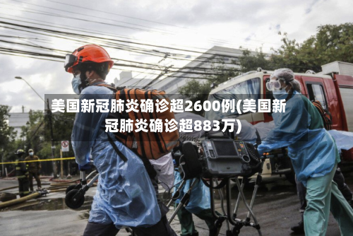 美国新冠肺炎确诊超2600例(美国新冠肺炎确诊超883万)