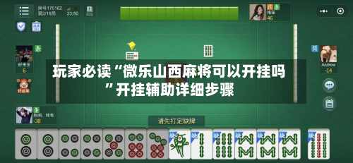 玩家必读“微乐山西麻将可以开挂吗	”开挂辅助详细步骤-第2张图片