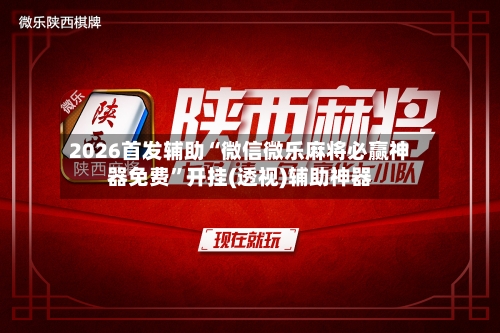 2026首发辅助“微信微乐麻将必赢神器免费”开挂(透视)辅助神器-第2张图片
