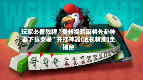 玩家必看教程“贵州捉鸡麻将外卦神器下载安装”开挂神器{透视辅助}全揭秘