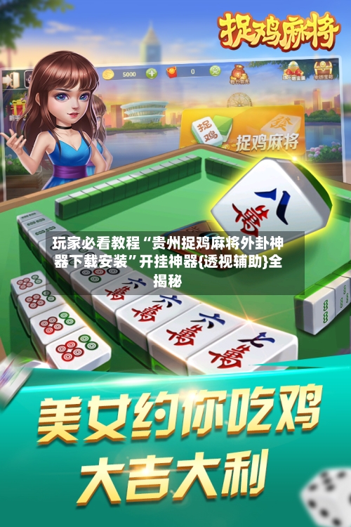 玩家必看教程“贵州捉鸡麻将外卦神器下载安装”开挂神器{透视辅助}全揭秘-第2张图片