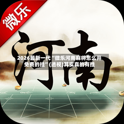 2026最新一代“微乐河南麻将怎么开免费的挂	”(透视)其实真的有挂-第2张图片