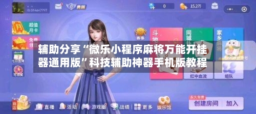 辅助分享“微乐小程序麻将万能开挂器通用版”科技辅助神器手机版教程