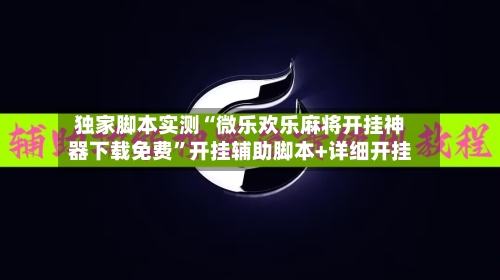 独家脚本实测“微乐欢乐麻将开挂神器下载免费”开挂辅助脚本+详细开挂-第3张图片