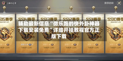 辅助最新信息“微乐跑的快外卦神器下载安装免费”详细开挂教程官方正版下载-第2张图片
