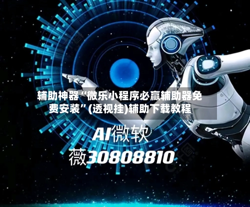 辅助神器“微乐小程序必赢辅助器免费安装”(透视挂)辅助下载教程