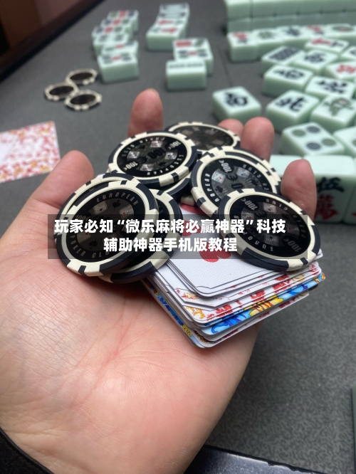 玩家必知“微乐麻将必赢神器	”科技辅助神器手机版教程-第3张图片