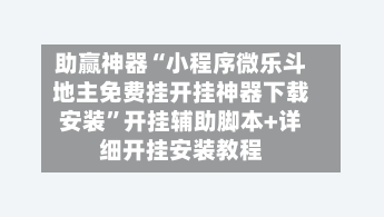 助赢神器“小程序微乐斗地主免费挂开挂神器下载安装	”开挂辅助脚本+详细开挂安装教程-第2张图片