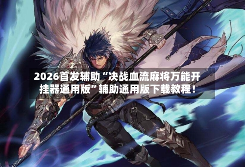 2026首发辅助“决战血流麻将万能开挂器通用版	”辅助通用版下载教程！-第2张图片