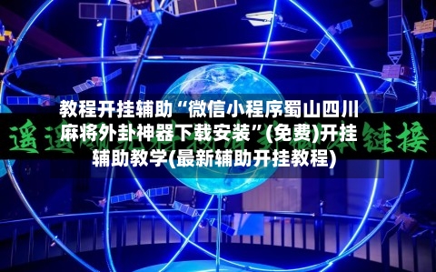 教程开挂辅助“微信小程序蜀山四川麻将外卦神器下载安装”(免费)开挂辅助教学(最新辅助开挂教程)