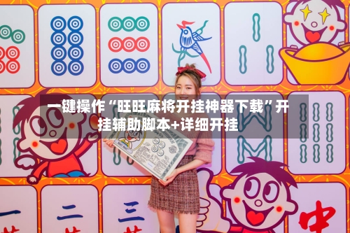 一键操作“旺旺麻将开挂神器下载”开挂辅助脚本+详细开挂-第3张图片