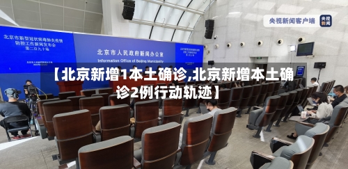 【北京新增1本土确诊,北京新增本土确诊2例行动轨迹】-第3张图片