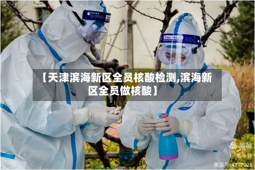 【天津滨海新区全员核酸检测,滨海新区全员做核酸】
