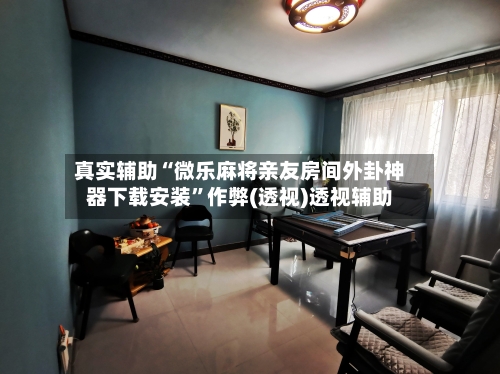 真实辅助“微乐麻将亲友房间外卦神器下载安装”作弊(透视)透视辅助-第3张图片