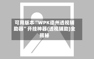 可用版本“WPK德州透视辅助器	”开挂神器{透视辅助}全揭秘-第2张图片