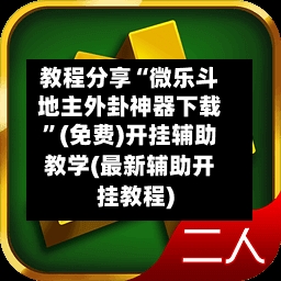 教程分享“微乐斗地主外卦神器下载”(免费)开挂辅助教学(最新辅助开挂教程)-第3张图片