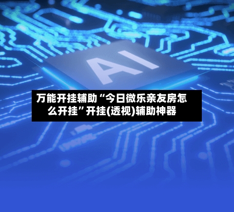 万能开挂辅助“今日微乐亲友房怎么开挂”开挂(透视)辅助神器