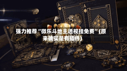 强力推荐“微乐斗地主透视挂免费”(原来确实是有插件)-第3张图片