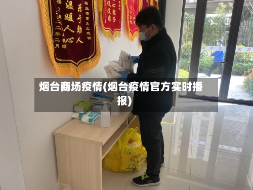 烟台商场疫情(烟台疫情官方实时播报)