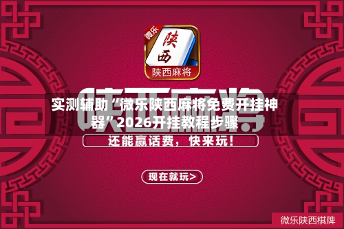 实测辅助“微乐陕西麻将免费开挂神器	”2026开挂教程步骤-第3张图片