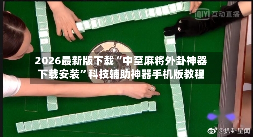 2026最新版下载“中至麻将外卦神器下载安装”科技辅助神器手机版教程-第2张图片