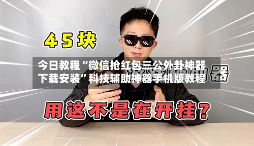今日教程“微信抢红包三公外卦神器下载安装”科技辅助神器手机版教程-第2张图片