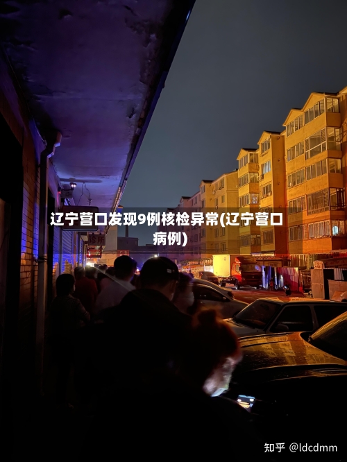 辽宁营口发现9例核检异常(辽宁营口病例)