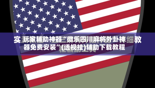 玩家辅助神器“微乐四川麻将外卦神器免费安装”(透视挂)辅助下载教程-第2张图片