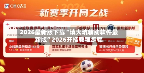 2026最新版下载“填大坑辅助软件最新版	”2026开挂教程步骤-第2张图片