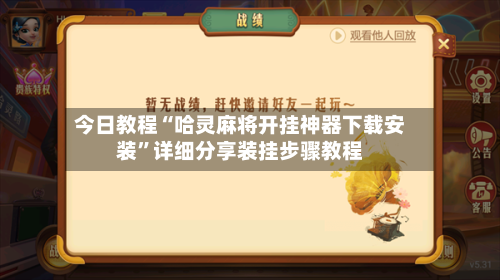 今日教程“哈灵麻将开挂神器下载安装”详细分享装挂步骤教程