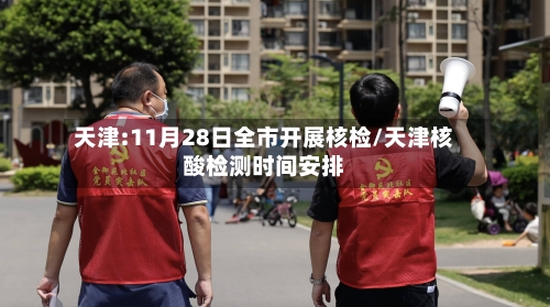 天津:11月28日全市开展核检/天津核酸检测时间安排