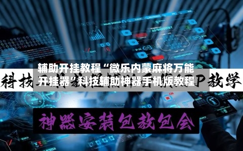 辅助开挂教程“微乐内蒙麻将万能开挂器”科技辅助神器手机版教程-第3张图片