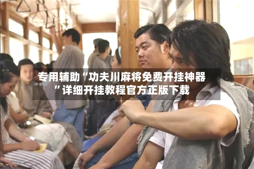 专用辅助“功夫川麻将免费开挂神器	”详细开挂教程官方正版下载-第2张图片