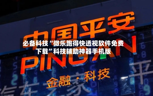 必备科技“微乐跑得快透视软件免费下载”科技辅助神器手机版