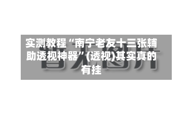 实测教程“南宁老友十三张辅助透视神器	”(透视)其实真的有挂-第3张图片