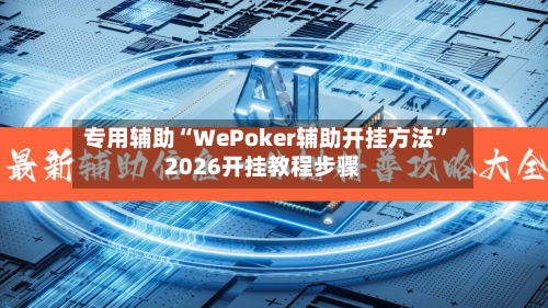 专用辅助“WePoker辅助开挂方法	”2026开挂教程步骤-第2张图片