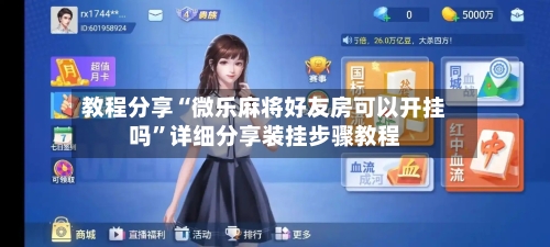 教程分享“微乐麻将好友房可以开挂吗”详细分享装挂步骤教程