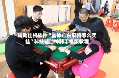 辅助挂机软件“雀神广东麻将怎么买挂”科技辅助神器手机版教程