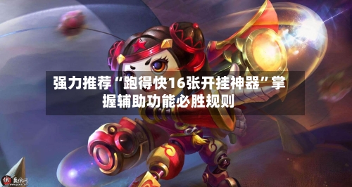 强力推荐“跑得快16张开挂神器”掌握辅助功能必胜规则-第2张图片