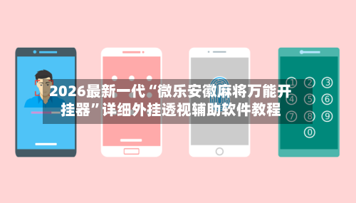2026最新一代“微乐安徽麻将万能开挂器”详细外挂透视辅助软件教程-第2张图片