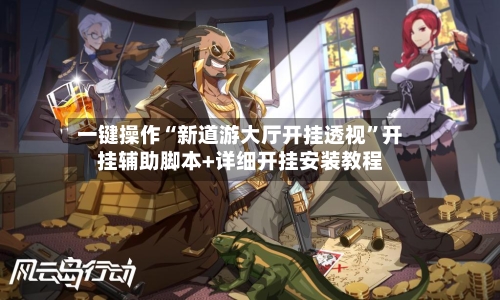 一键操作“新道游大厅开挂透视”开挂辅助脚本+详细开挂安装教程-第3张图片