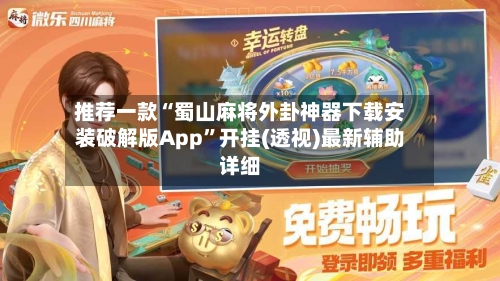 推荐一款“蜀山麻将外卦神器下载安装破解版App”开挂(透视)最新辅助详细-第2张图片