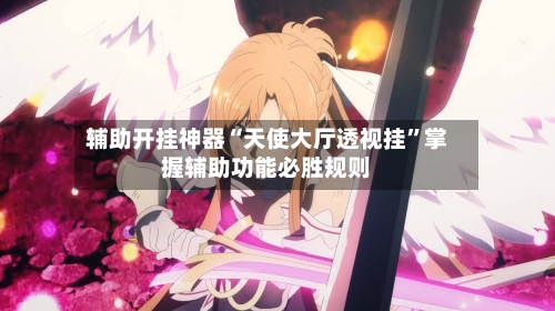 辅助开挂神器“天使大厅透视挂”掌握辅助功能必胜规则-第3张图片