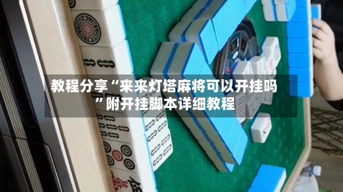 教程分享“来来灯塔麻将可以开挂吗”附开挂脚本详细教程-第3张图片