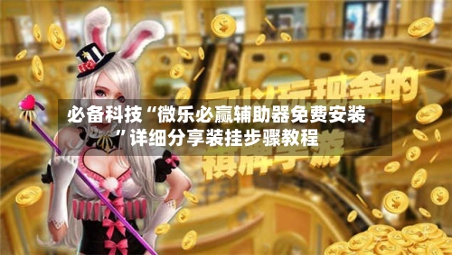 必备科技“微乐必赢辅助器免费安装”详细分享装挂步骤教程-第3张图片