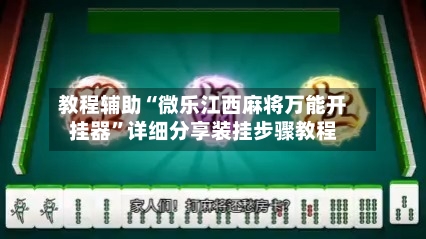教程辅助“微乐江西麻将万能开挂器”详细分享装挂步骤教程